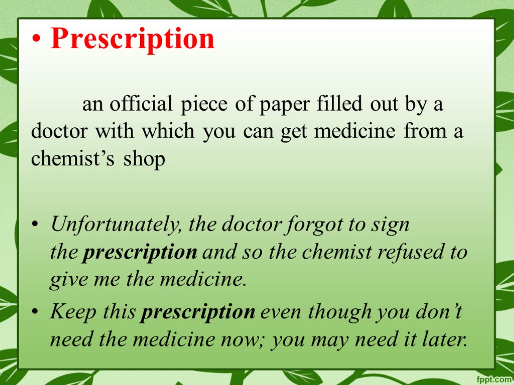 Prescription an official piece of paper filled out by a doctor with which you